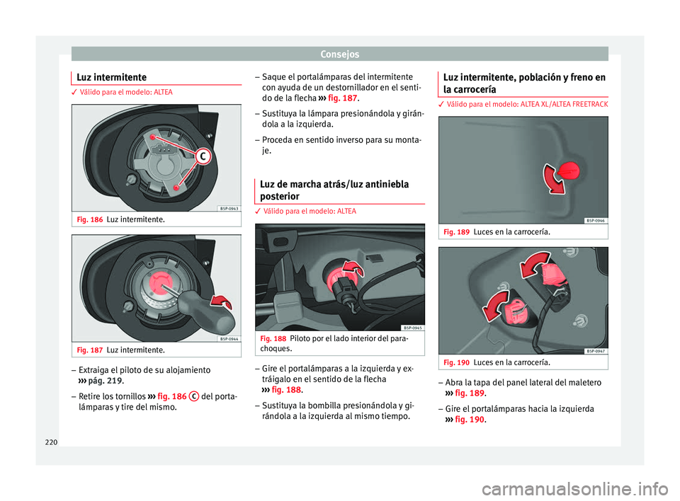Seat Altea 2013 Manual de instrucciones (in Spanish) Consejos
Luz intermitente 3 Válido para el modelo: ALTEA
Fig. 186
Luz intermitente. Fig. 187
Luz intermitente. –
Extraiga el piloto de su alojamiento
››› pág. 219 .
– Retir
e los tornillo Seat Altea 2013 Manual de instrucciones (in Spanish) Consejos
Luz intermitente 3 Válido para el modelo: ALTEA
Fig. 186
Luz intermitente. Fig. 187
Luz intermitente. –
Extraiga el piloto de su alojamiento
››› pág. 219 .
– Retir
e los tornillo