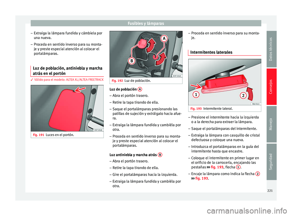 Seat Altea 2013 Manual de instrucciones (in Spanish) Fusibles y lámparas
– Extraiga la lámpara fundida y cámbiela por
una nueva.
– Proceda en sentido inverso para su monta-
je y preste especial atención al colocar el
portalámparas.
Luz de pobla Seat Altea 2013 Manual de instrucciones (in Spanish) Fusibles y lámparas
– Extraiga la lámpara fundida y cámbiela por
una nueva.
– Proceda en sentido inverso para su monta-
je y preste especial atención al colocar el
portalámparas.
Luz de pobla