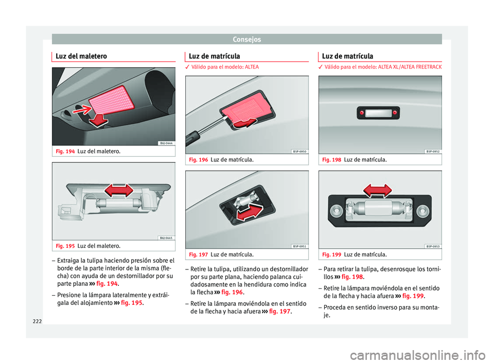 Seat Altea 2013 Manual de instrucciones (in Spanish) Consejos
Luz del maletero Fig. 194
Luz del maletero. Fig. 195
Luz del maletero. –
Extraiga la tulipa haciendo presión sobre el
borde de la parte interior de la misma (fle-
cha) con ayuda de un dest Seat Altea 2013 Manual de instrucciones (in Spanish) Consejos
Luz del maletero Fig. 194
Luz del maletero. Fig. 195
Luz del maletero. –
Extraiga la tulipa haciendo presión sobre el
borde de la parte interior de la misma (fle-
cha) con ayuda de un dest