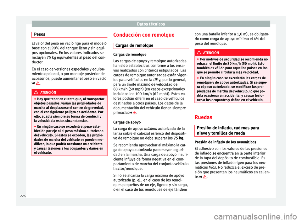 Seat Altea 2013 Manual de instrucciones (in Spanish) Datos técnicos
Pesos El valor del peso en vacío rige para el modelo
base con el 90% del tanque lleno y sin equi-
pos opcionales. En los valores indicados se
incluyen 75 kg equivalentes al peso del c Seat Altea 2013 Manual de instrucciones (in Spanish) Datos técnicos
Pesos El valor del peso en vacío rige para el modelo
base con el 90% del tanque lleno y sin equi-
pos opcionales. En los valores indicados se
incluyen 75 kg equivalentes al peso del c