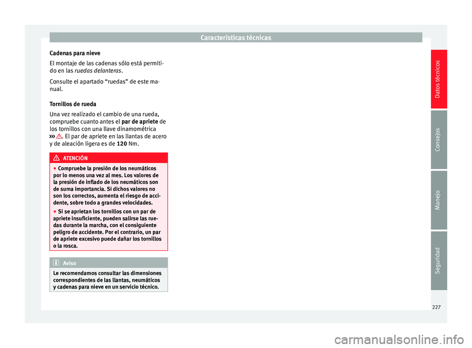 Seat Altea 2013 Manual de instrucciones (in Spanish) Características técnicas
Cadenas para nieve
El montaje de las cadenas sólo está permiti-
do en las ruedas delanteras .
Consulte el apartado “ruedas” de este ma-
nual.
Tornillos de rueda
Una v Seat Altea 2013 Manual de instrucciones (in Spanish) Características técnicas
Cadenas para nieve
El montaje de las cadenas sólo está permiti-
do en las ruedas delanteras .
Consulte el apartado “ruedas” de este ma-
nual.
Tornillos de rueda
Una v