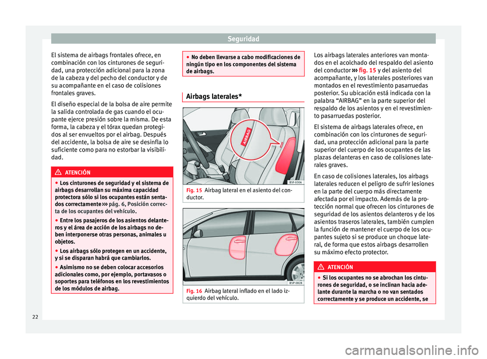 Seat Altea 2013  Manual de instrucciones (in Spanish) Seguridad
El sistema de airbags frontales ofrece, en
combinación con los cinturones de seguri-
dad, una protección adicional para la zona
de la cabeza y del pecho del conductor y de
su acompañante 