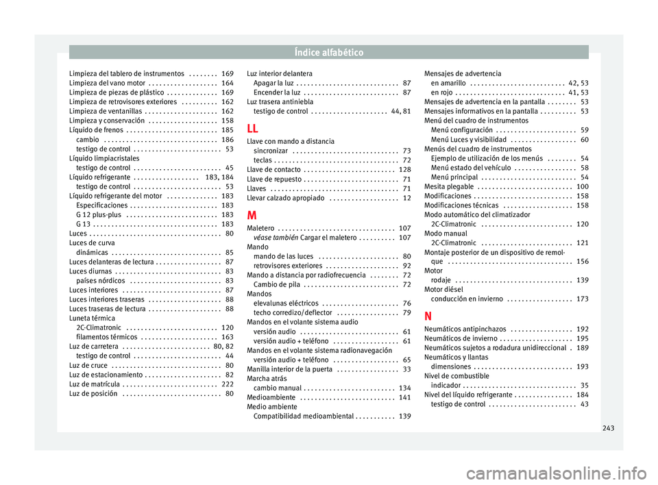 Seat Altea 2013  Manual de instrucciones (in Spanish) Índice alfabético
Limpieza del tablero de instrumentos  . . . . . . . . 169
Limpieza del vano motor  . . . . . . . . . . . . . . . . . . . 164
Limpieza de piezas de plástico  . . . . . . . . . . . 