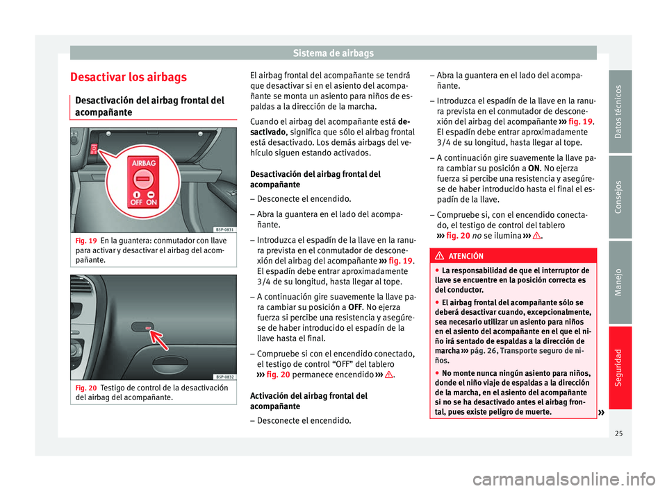 Seat Altea 2013  Manual de instrucciones (in Spanish) Sistema de airbags
Desactivar los airbags Desactivación del airbag frontal del
acompañante Fig. 19
En la guantera: conmutador con llave
para activar y desactivar el airbag del acom-
pañante. Fig. 2