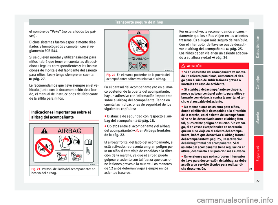 Seat Altea Freetrack 2014  Manual de instrucciones (in Spanish) Transporte seguro de niños
el nombre de “Peke” (no para todos los paí-
ses).
Dichos sistemas fueron especialmente dise-
ñados y homologados y cumplen con el re-
glamento ECE-R44.
Si se quieren 