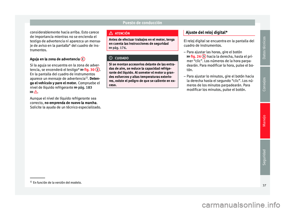 Seat Altea XL 2013  Manual de instrucciones (in Spanish) Puesto de conducción
considerablemente hacia arriba. Esto carece
de importancia mientras no se encienda el
testigo de advertencia ni aparezca un mensa-
je de aviso en la pantalla* del cuadro de ins-
