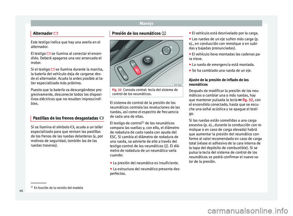 Seat Altea XL 2013  Manual de instrucciones (in Spanish) Manejo
Alternador  Este testigo indica que hay una avería en el
alternador.
El testigo 
 se ilumina al conectar el encen-
dido. Deberá apagarse una vez arrancado el
motor.
Si el testigo   s