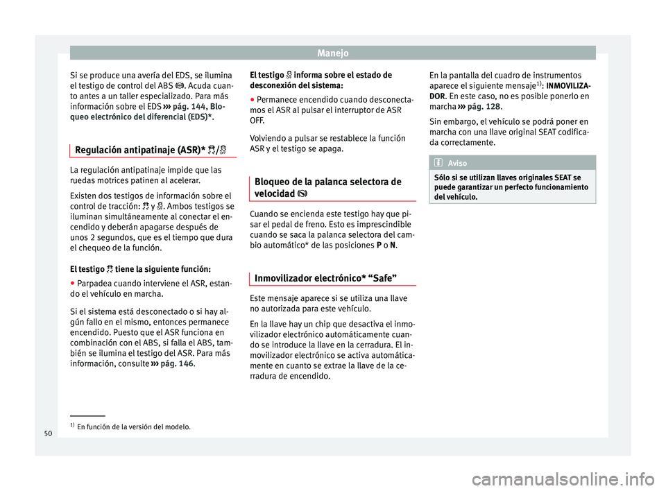 Seat Altea 2013 Manual de instrucciones (in Spanish) Manejo
Si se produce una avería del EDS, se ilumina
el testigo de control del ABS . Acuda cuan-
t o ant
es a un taller especializado. Para más
información sobre el EDS ››› pág. 144, Blo Seat Altea 2013 Manual de instrucciones (in Spanish) Manejo
Si se produce una avería del EDS, se ilumina
el testigo de control del ABS . Acuda cuan-
t o ant
es a un taller especializado. Para más
información sobre el EDS ››› pág. 144, Blo