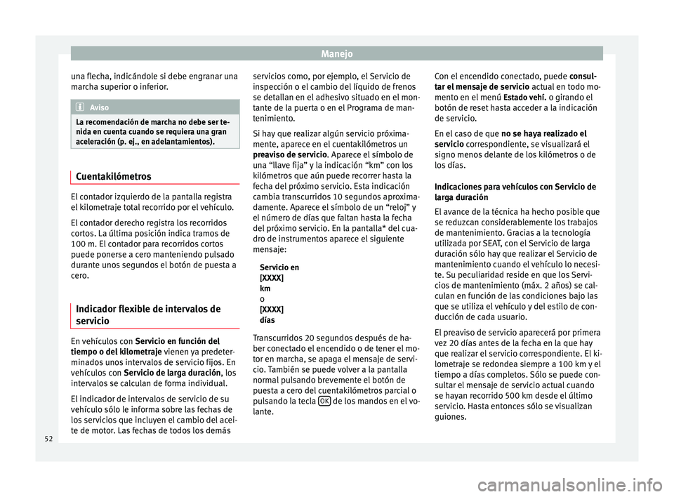 Seat Altea Freetrack 2014 Manual de instrucciones (in Spanish) Manejo
una flecha, indicándole si debe engranar una
marcha superior o inferior. Aviso
La recomendación de marcha no debe ser te-
nida en cuenta cuando se requiera una gran
aceleración (p. ej., en a Seat Altea Freetrack 2014 Manual de instrucciones (in Spanish) Manejo
una flecha, indicándole si debe engranar una
marcha superior o inferior. Aviso
La recomendación de marcha no debe ser te-
nida en cuenta cuando se requiera una gran
aceleración (p. ej., en a