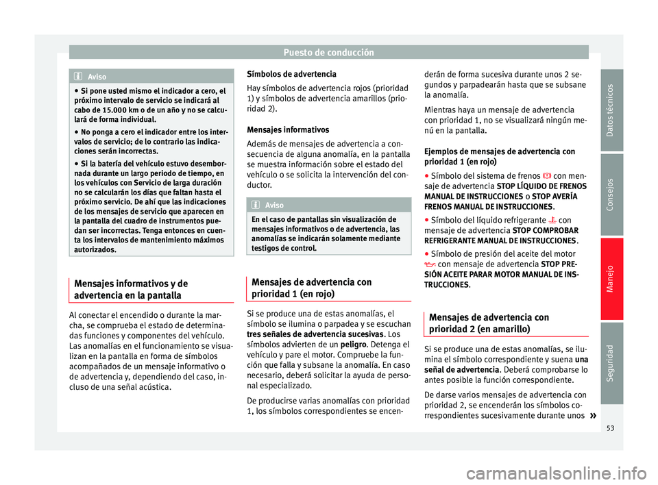 Seat Altea 2013 Manual de instrucciones (in Spanish) Puesto de conducción
Aviso
● Si pone usted mismo el indicador a cero, el
próximo intervalo de servicio se indicará al
cabo de 15.000 km o de un año y no se calcu-
lará de forma individual.
● Seat Altea 2013 Manual de instrucciones (in Spanish) Puesto de conducción
Aviso
● Si pone usted mismo el indicador a cero, el
próximo intervalo de servicio se indicará al
cabo de 15.000 km o de un año y no se calcu-
lará de forma individual.
●