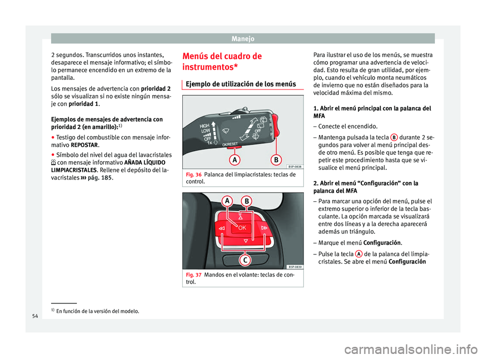 Seat Altea 2013 Manual de instrucciones (in Spanish) Manejo
2 segundos. Transcurridos unos instantes,
desaparece el mensaje informativo; el símbo-
lo permanece encendido en un extremo de la
pantalla.
Los mensajes de advertencia con prioridad 2
sólo s Seat Altea 2013 Manual de instrucciones (in Spanish) Manejo
2 segundos. Transcurridos unos instantes,
desaparece el mensaje informativo; el símbo-
lo permanece encendido en un extremo de la
pantalla.
Los mensajes de advertencia con prioridad 2
sólo s