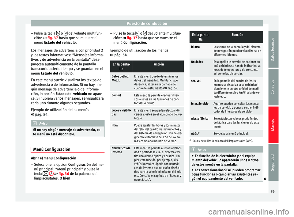 Seat Altea Freetrack 2014  Manual de instrucciones (in Spanish) Puesto de conducción
– Pulse la tecla    o 
  del volante multifun-
ción*  ››› fig. 37  hasta que se muestre el
menú  Estado del vehículo .
L
os mensajes de advertencia con prioridad