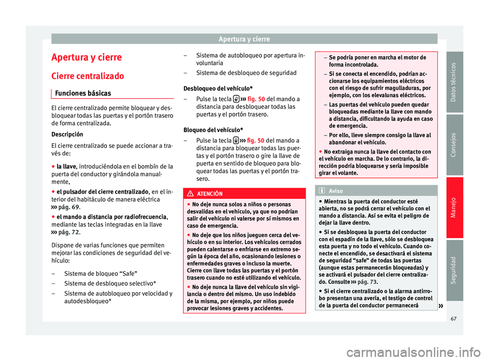 Seat Altea 2013 Manual de instrucciones (in Spanish) Apertura y cierre
Apertura y cierre
Cierre centralizado Funciones básicas El cierre centralizado permite bloquear y des-
bloquear todas las puertas y el portón trasero
de forma centralizada.
Descrip Seat Altea 2013 Manual de instrucciones (in Spanish) Apertura y cierre
Apertura y cierre
Cierre centralizado Funciones básicas El cierre centralizado permite bloquear y des-
bloquear todas las puertas y el portón trasero
de forma centralizada.
Descrip