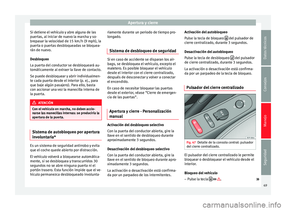 Seat Altea 2013 Manual de instrucciones (in Spanish) Apertura y cierre
Si detiene el vehículo y abre alguna de las
puertas, al iniciar de nuevo la marcha y so-
brepasar la velocidad de 15 km/h (9 mph), la
puerta o puertas desbloqueadas se bloquea-
rán Seat Altea 2013 Manual de instrucciones (in Spanish) Apertura y cierre
Si detiene el vehículo y abre alguna de las
puertas, al iniciar de nuevo la marcha y so-
brepasar la velocidad de 15 km/h (9 mph), la
puerta o puertas desbloqueadas se bloquea-
rán