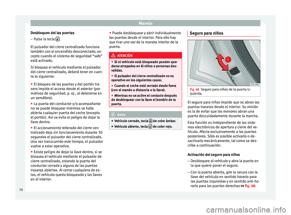 Seat Altea 2013 Manual de instrucciones (in Spanish) Manejo
Desbloqueo del las puertas
– Pulse la tecla .
El pulsador del cierre centralizado funciona
también con el encendido desconectado, ex-
cepto cuando el sistema de seguridad “safe”
est Seat Altea 2013 Manual de instrucciones (in Spanish) Manejo
Desbloqueo del las puertas
– Pulse la tecla .
El pulsador del cierre centralizado funciona
también con el encendido desconectado, ex-
cepto cuando el sistema de seguridad “safe”
est