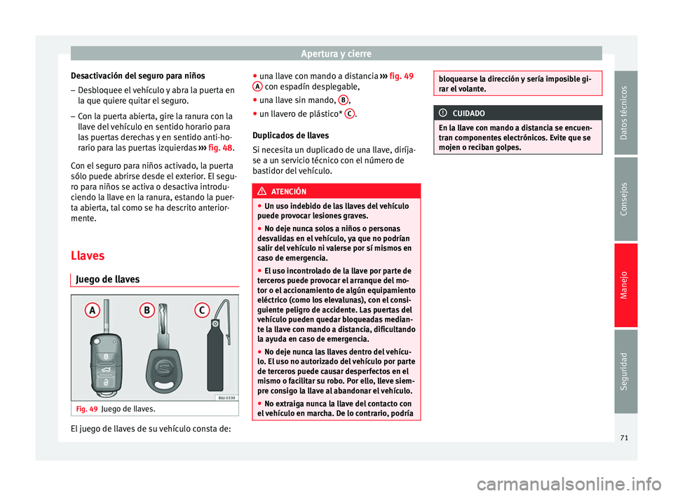 Seat Altea 2013 Manual de instrucciones (in Spanish) Apertura y cierre
Desactivación del seguro para niños
– Desbloquee el vehículo y abra la puerta en
la que quiere quitar el seguro.
– Con la puerta abierta, gire la ranura con la
llave del vehí Seat Altea 2013 Manual de instrucciones (in Spanish) Apertura y cierre
Desactivación del seguro para niños
– Desbloquee el vehículo y abra la puerta en
la que quiere quitar el seguro.
– Con la puerta abierta, gire la ranura con la
llave del vehí
