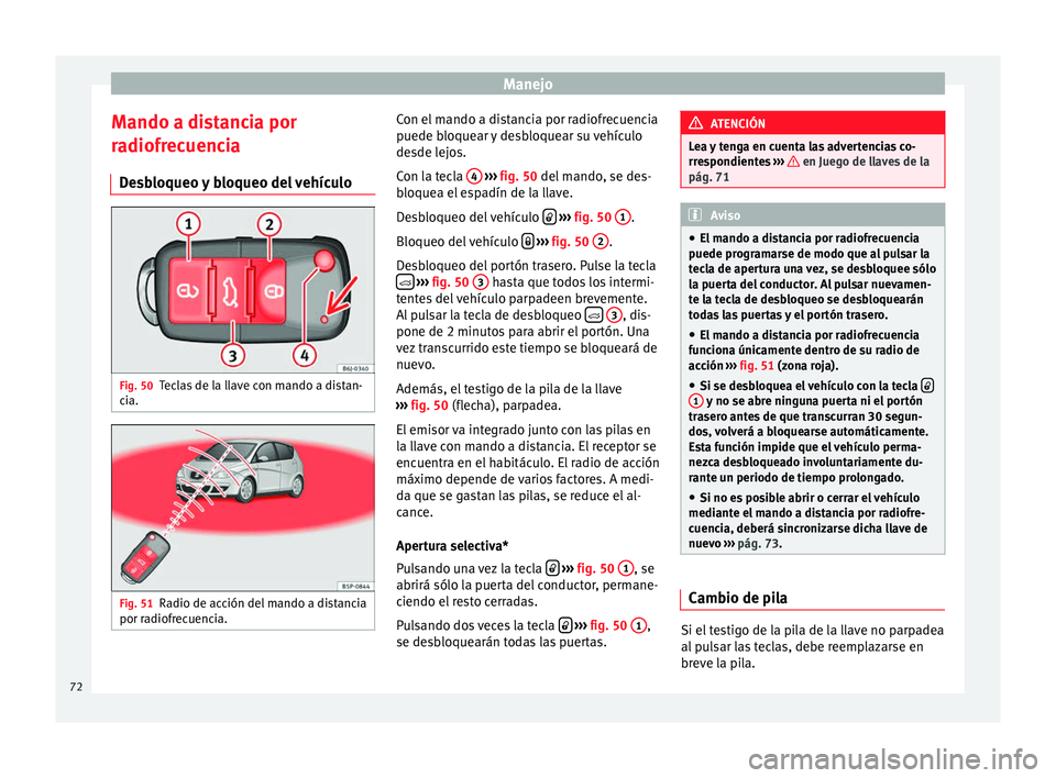 Seat Altea 2013 Manual de instrucciones (in Spanish) Manejo
Mando a distancia por
radiofrecuencia Desbloqueo y bloqueo del vehículo Fig. 50
Teclas de la llave con mando a distan-
cia. Fig. 51
Radio de acción del mando a distancia
por radiofrecuencia. Seat Altea 2013 Manual de instrucciones (in Spanish) Manejo
Mando a distancia por
radiofrecuencia Desbloqueo y bloqueo del vehículo Fig. 50
Teclas de la llave con mando a distan-
cia. Fig. 51
Radio de acción del mando a distancia
por radiofrecuencia.