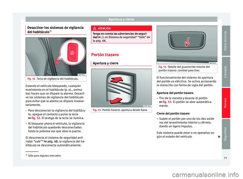 Seat Altea 2013 Manual de instrucciones (in Spanish) Apertura y cierre
Desactivar los sistemas de vigilancia
del habitáculo 1)Fig. 52
Tecla de vigilancia del habitáculo. Estando el vehículo bloqueado, cualquier
movimiento en el habitáculo (p. ej., a Seat Altea 2013 Manual de instrucciones (in Spanish) Apertura y cierre
Desactivar los sistemas de vigilancia
del habitáculo 1)Fig. 52
Tecla de vigilancia del habitáculo. Estando el vehículo bloqueado, cualquier
movimiento en el habitáculo (p. ej., a
