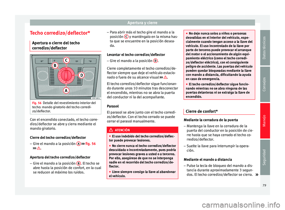Seat Altea 2013 Manual de instrucciones (in Spanish) Apertura y cierre
Techo corredizo/deflector* Apertura o cierre del techo
corredizo/deflector Fig. 56
Detalle del revestimiento interior del
techo: mando giratorio del techo corredi-
zo/deflector. Con Seat Altea 2013 Manual de instrucciones (in Spanish) Apertura y cierre
Techo corredizo/deflector* Apertura o cierre del techo
corredizo/deflector Fig. 56
Detalle del revestimiento interior del
techo: mando giratorio del techo corredi-
zo/deflector. Con