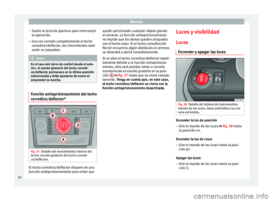 Seat Altea 2013 Manual de instrucciones (in Spanish) Manejo
– Suelte la tecla de apertura para interrumpir
la operación.
– Una vez cerrado completamente el techo
corredizo/deflector, los intermitentes reali-
zarán un parpadeo. Aviso
En el caso del Seat Altea 2013 Manual de instrucciones (in Spanish) Manejo
– Suelte la tecla de apertura para interrumpir
la operación.
– Una vez cerrado completamente el techo
corredizo/deflector, los intermitentes reali-
zarán un parpadeo. Aviso
En el caso del