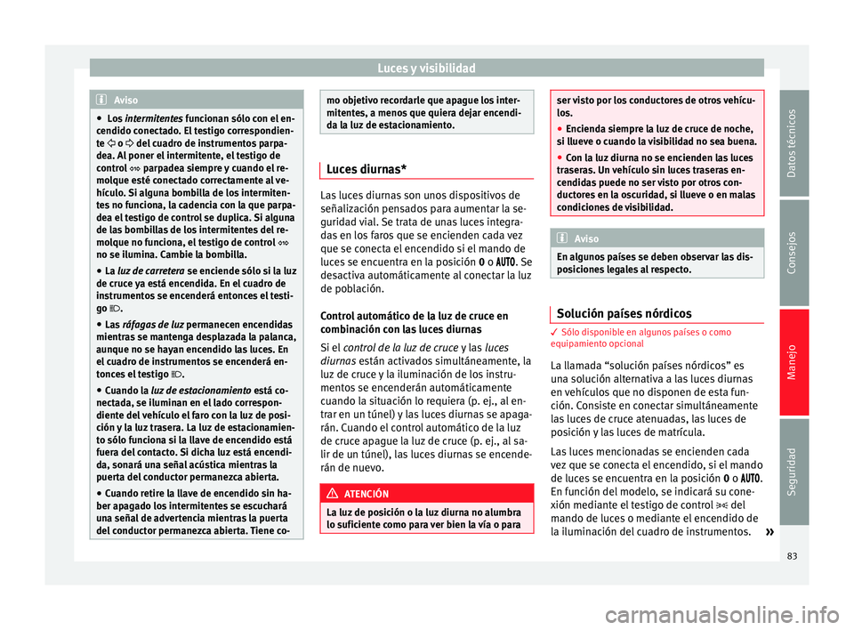 Seat Altea 2013 Manual de instrucciones (in Spanish) Luces y visibilidad
Aviso
● Los intermitentes funcionan sólo con el en-
c endido c
onectado. El testigo correspondien-
te o del cuadro de instrumentos parpa-
de
a. Al poner el intermite Seat Altea 2013 Manual de instrucciones (in Spanish) Luces y visibilidad
Aviso
● Los intermitentes funcionan sólo con el en-
c endido c
onectado. El testigo correspondien-
te o del cuadro de instrumentos parpa-
de
a. Al poner el intermite