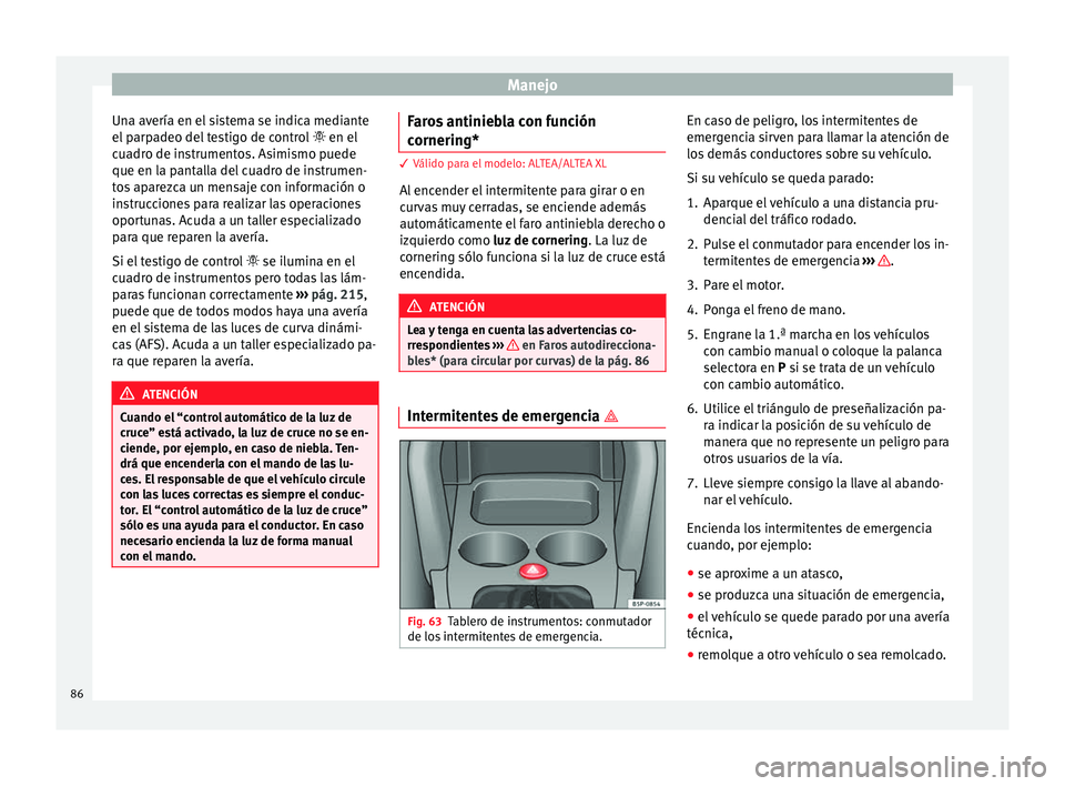 Seat Altea 2013 Manual de instrucciones (in Spanish) Manejo
Una avería en el sistema se indica mediante
el parpadeo del testigo de control en el
c ua
dro de instrumentos. Asimismo puede
que en la pantalla del cuadro de instrumen-
tos aparezca un m Seat Altea 2013 Manual de instrucciones (in Spanish) Manejo
Una avería en el sistema se indica mediante
el parpadeo del testigo de control en el
c ua
dro de instrumentos. Asimismo puede
que en la pantalla del cuadro de instrumen-
tos aparezca un m