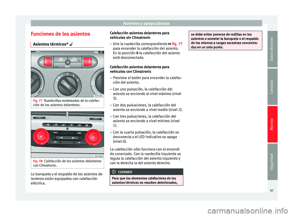 Seat Altea 2013 Manual de instrucciones (in Spanish) Asientos y apoyacabezas
Funciones de los asientos Asientos térmicos* Fig. 77
Ruedecillas moleteadas de la calefac-
ción de los asientos delanteros. Fig. 78
Calefacción de los asientos delantero Seat Altea 2013 Manual de instrucciones (in Spanish) Asientos y apoyacabezas
Funciones de los asientos Asientos térmicos* Fig. 77
Ruedecillas moleteadas de la calefac-
ción de los asientos delanteros. Fig. 78
Calefacción de los asientos delantero