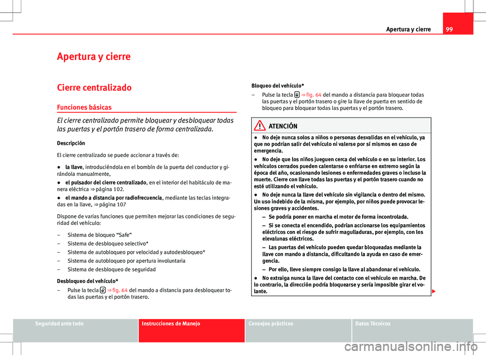 Seat Altea 2012 Manual de instrucciones (in Spanish) 99
Apertura y cierre
Apertura y cierre
Cierre centralizado Funciones básicas
El cierre centralizado permite bloquear y desbloquear todas
las puertas y el portón trasero de forma centralizada.
Descri Seat Altea 2012 Manual de instrucciones (in Spanish) 99
Apertura y cierre
Apertura y cierre
Cierre centralizado Funciones básicas
El cierre centralizado permite bloquear y desbloquear todas
las puertas y el portón trasero de forma centralizada.
Descri