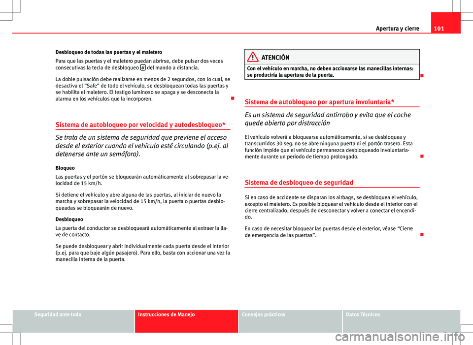 Seat Altea 2012 Manual de instrucciones (in Spanish) 101
Apertura y cierre
Desbloqueo de todas las puertas y el maletero
Para que las puertas y el maletero puedan abrirse, debe pulsar dos veces
consecutivas la tecla de desbloqueo
del mando a dista Seat Altea 2012 Manual de instrucciones (in Spanish) 101
Apertura y cierre
Desbloqueo de todas las puertas y el maletero
Para que las puertas y el maletero puedan abrirse, debe pulsar dos veces
consecutivas la tecla de desbloqueo
del mando a dista