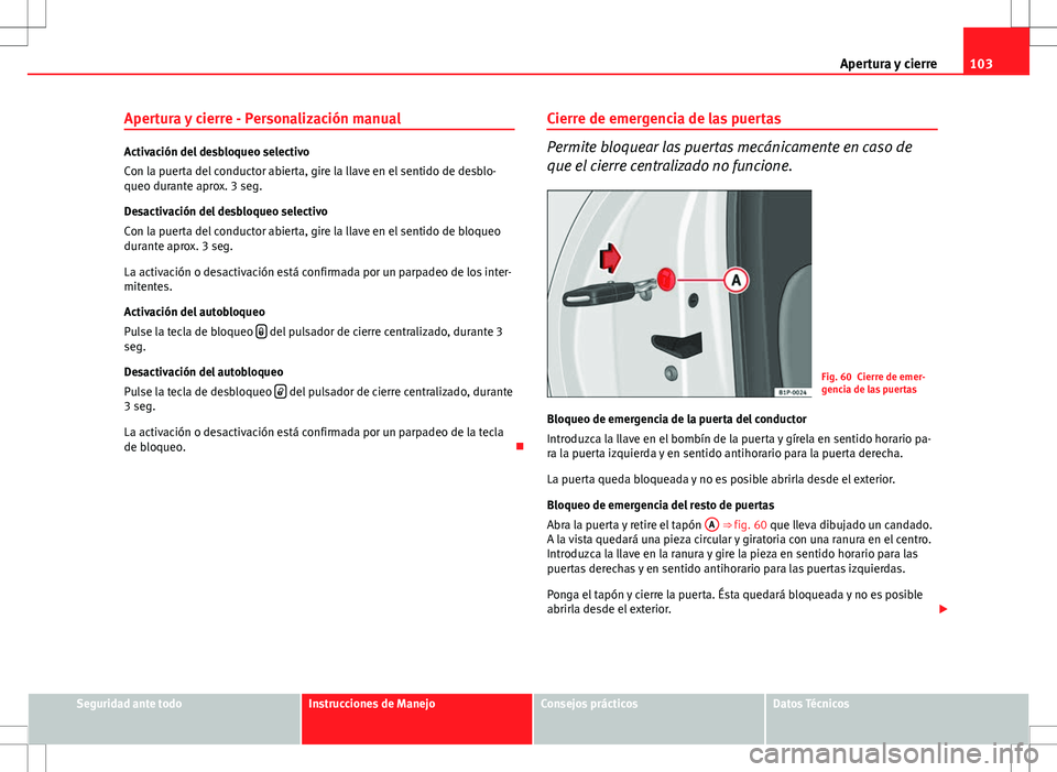 Seat Altea 2012 Manual de instrucciones (in Spanish) 103
Apertura y cierre
Apertura y cierre - Personalización manual
Activación del desbloqueo selectivo
Con la puerta del conductor abierta, gire la llave en el sentido de desblo-
queo durante aprox. 3 Seat Altea 2012 Manual de instrucciones (in Spanish) 103
Apertura y cierre
Apertura y cierre - Personalización manual
Activación del desbloqueo selectivo
Con la puerta del conductor abierta, gire la llave en el sentido de desblo-
queo durante aprox. 3