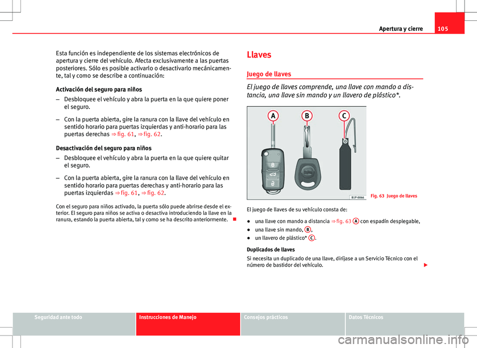 Seat Altea 2012 Manual de instrucciones (in Spanish) 105
Apertura y cierre
Esta función es independiente de los sistemas electrónicos de
apertura y cierre del vehículo. Afecta exclusivamente a las puertas
posteriores. Sólo es posible activarlo o des Seat Altea 2012 Manual de instrucciones (in Spanish) 105
Apertura y cierre
Esta función es independiente de los sistemas electrónicos de
apertura y cierre del vehículo. Afecta exclusivamente a las puertas
posteriores. Sólo es posible activarlo o des