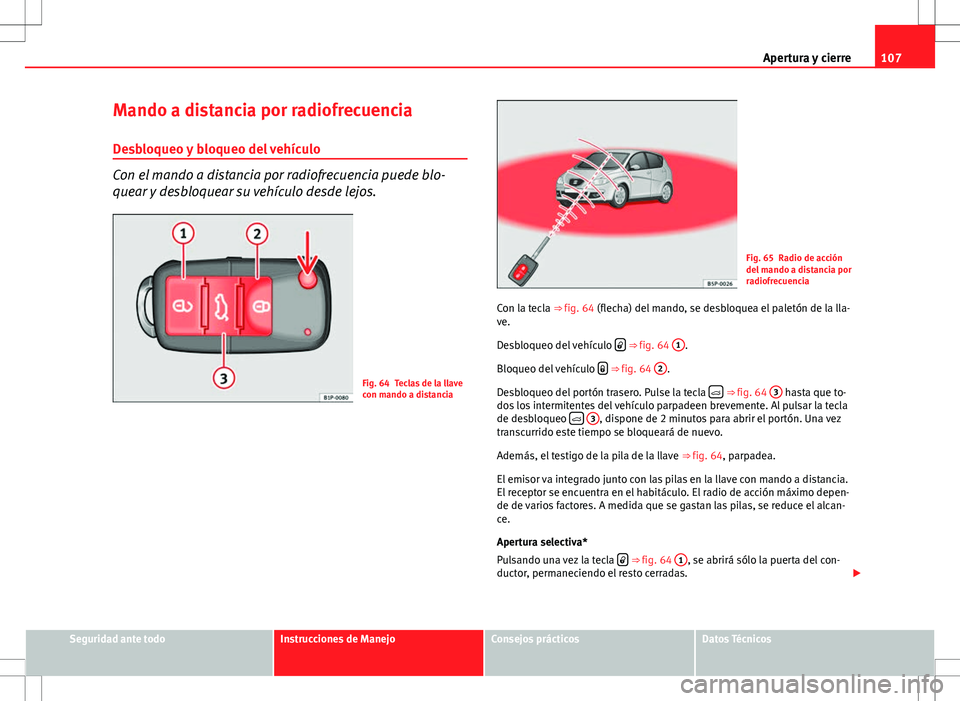 Seat Altea 2012 Manual de instrucciones (in Spanish) 107
Apertura y cierre
Mando a distancia por radiofrecuencia
Desbloqueo y bloqueo del vehículo
Con el mando a distancia por radiofrecuencia puede blo-
quear y desbloquear su vehículo desde lejos.
Fig Seat Altea 2012 Manual de instrucciones (in Spanish) 107
Apertura y cierre
Mando a distancia por radiofrecuencia
Desbloqueo y bloqueo del vehículo
Con el mando a distancia por radiofrecuencia puede blo-
quear y desbloquear su vehículo desde lejos.
Fig