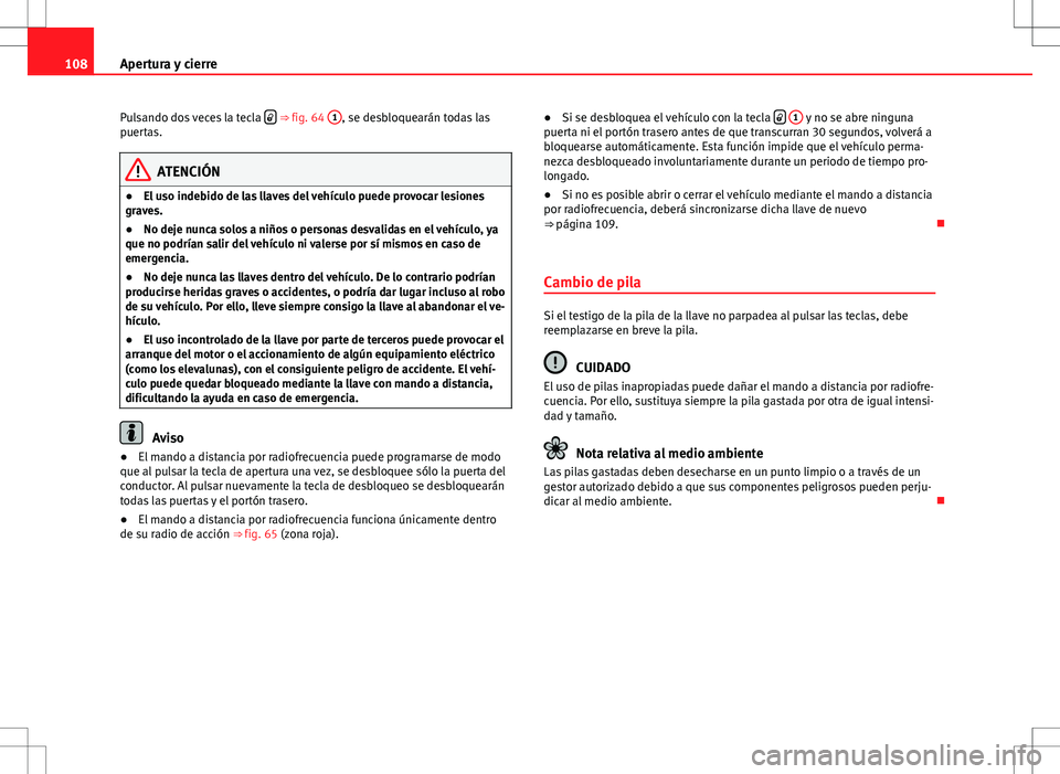 Seat Altea 2012 Manual de instrucciones (in Spanish) 108Apertura y cierre
Pulsando dos veces la tecla
⇒
fig. 64 1, se desbloquearán todas las
puertas.
ATENCIÓN
● El uso indebido de las llaves del vehículo puede provocar lesiones
graves. Seat Altea 2012 Manual de instrucciones (in Spanish) 108Apertura y cierre
Pulsando dos veces la tecla
⇒
fig. 64 1, se desbloquearán todas las
puertas.
ATENCIÓN
● El uso indebido de las llaves del vehículo puede provocar lesiones
graves.