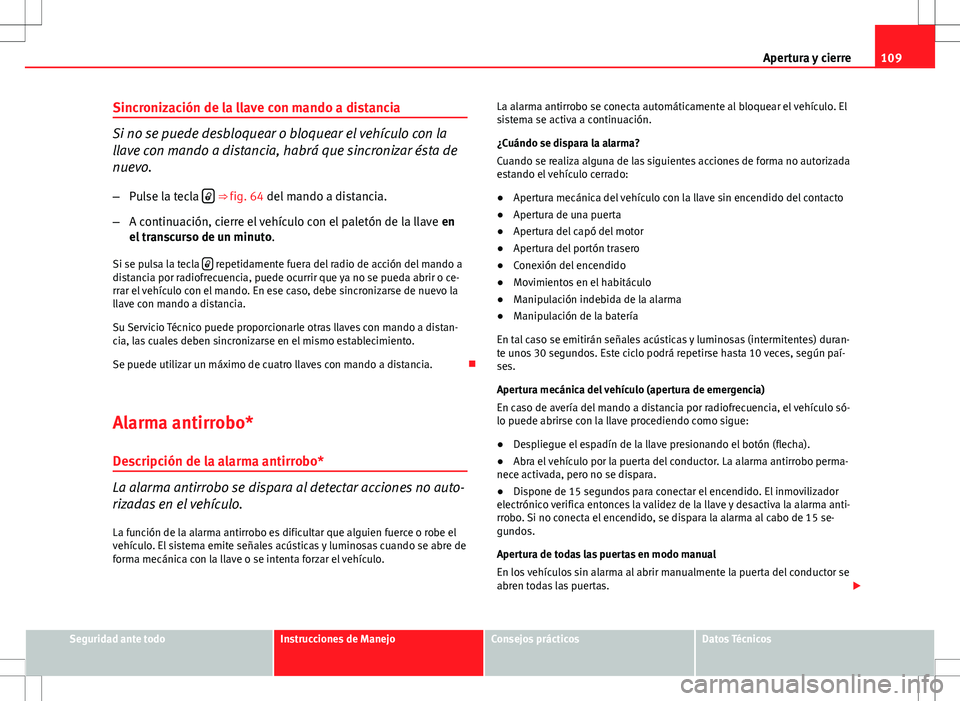 Seat Altea 2009 Manual de instrucciones (in Spanish) 109
Apertura y cierre
Sincronización de la llave con mando a distancia
Si no se puede desbloquear o bloquear el vehículo con la
llave con mando a distancia, habrá que sincronizar ésta de
nuevo. Seat Altea 2009 Manual de instrucciones (in Spanish) 109
Apertura y cierre
Sincronización de la llave con mando a distancia
Si no se puede desbloquear o bloquear el vehículo con la
llave con mando a distancia, habrá que sincronizar ésta de
nuevo.