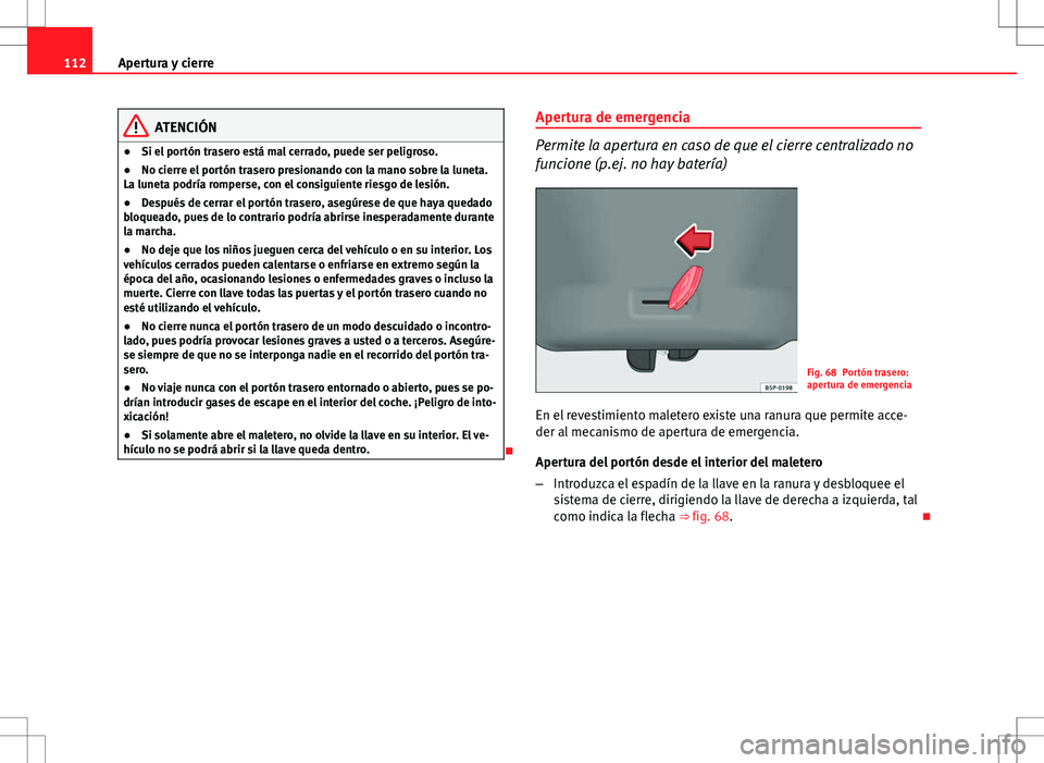 Seat Altea 2009 Manual de instrucciones (in Spanish) 112Apertura y cierre
ATENCIÓN
● Si el portón trasero está mal cerrado, puede ser peligroso.
● No cierre el portón trasero presionando con la mano sobre la luneta.
La luneta podría romperse, c Seat Altea 2009 Manual de instrucciones (in Spanish) 112Apertura y cierre
ATENCIÓN
● Si el portón trasero está mal cerrado, puede ser peligroso.
● No cierre el portón trasero presionando con la mano sobre la luneta.
La luneta podría romperse, c
