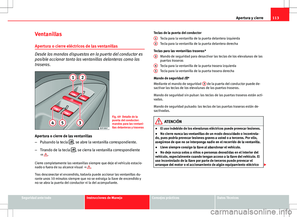 Seat Altea 2009 Manual de instrucciones (in Spanish) 113
Apertura y cierre
Ventanillas
Apertura o cierre eléctricos de las ventanillas
Desde los mandos dispuestos en la puerta del conductor es
posible accionar tanto las ventanillas delanteras como las
Seat Altea 2009 Manual de instrucciones (in Spanish) 113
Apertura y cierre
Ventanillas
Apertura o cierre eléctricos de las ventanillas
Desde los mandos dispuestos en la puerta del conductor es
posible accionar tanto las ventanillas delanteras como las