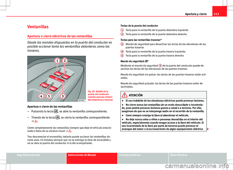 Seat Altea 2009  Manual de instrucciones (in Spanish) 113
Apertura y cierre
Ventanillas
Apertura o cierre eléctricos de las ventanillas
Desde los mandos dispuestos en la puerta del conductor es
posible accionar tanto las ventanillas delanteras como las
