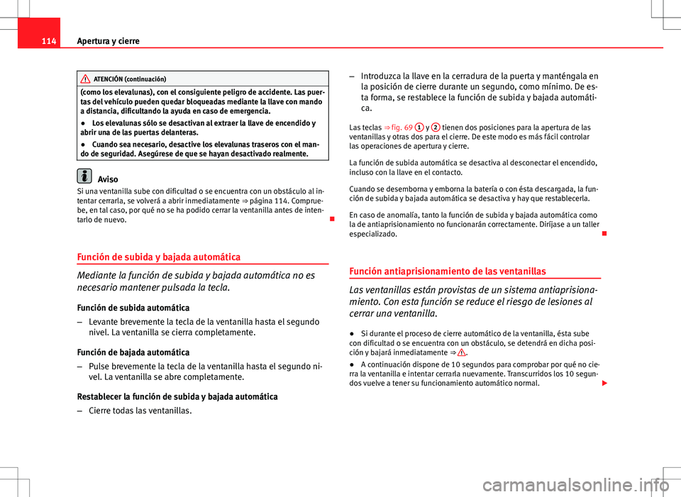 Seat Altea 2009  Manual de instrucciones (in Spanish) 114Apertura y cierre
ATENCIÓN (continuación)
(como los elevalunas), con el consiguiente peligro de accidente. Las puer-
tas del vehículo pueden quedar bloqueadas mediante la llave con mando
a dista