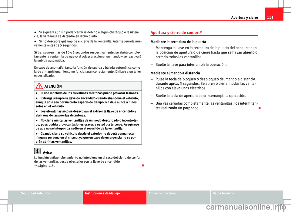 Seat Altea 2009 Manual de instrucciones (in Spanish) 115
Apertura y cierre
● Si siguiera aún sin poder cerrarse debido a algún obstáculo o resisten-
cia, la ventanilla se detendrá en dicho punto.
● Si no descubre qué impide el cierre de la vent Seat Altea 2009 Manual de instrucciones (in Spanish) 115
Apertura y cierre
● Si siguiera aún sin poder cerrarse debido a algún obstáculo o resisten-
cia, la ventanilla se detendrá en dicho punto.
● Si no descubre qué impide el cierre de la vent