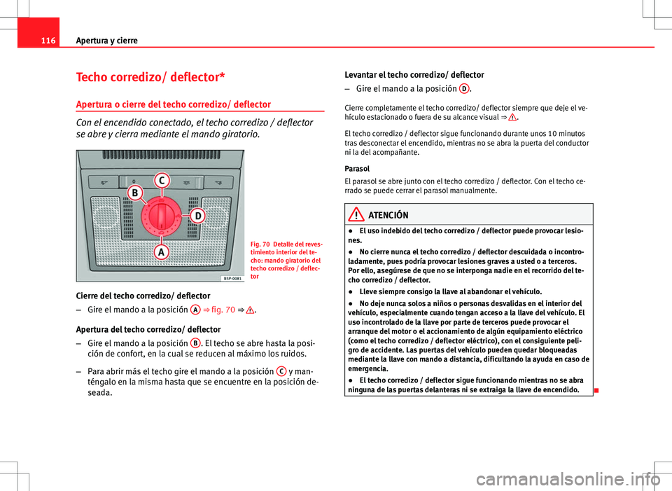 Seat Altea 2009 Manual de instrucciones (in Spanish) 116Apertura y cierre
Techo corredizo/ deflector*
Apertura o cierre del techo corredizo/ deflector
Con el encendido conectado, el techo corredizo / deflector
se abre y cierra mediante el mando giratori Seat Altea 2009 Manual de instrucciones (in Spanish) 116Apertura y cierre
Techo corredizo/ deflector*
Apertura o cierre del techo corredizo/ deflector
Con el encendido conectado, el techo corredizo / deflector
se abre y cierra mediante el mando giratori