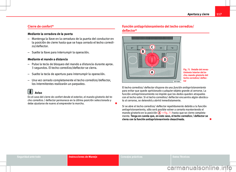 Seat Altea 2009 Manual de instrucciones (in Spanish) 117
Apertura y cierre
Cierre de confort*
Mediante la cerradura de la puerta
– Mantenga la llave en la cerradura de la puerta del conductor en
la posición de cierre hasta que se haya cerrado el tech Seat Altea 2009 Manual de instrucciones (in Spanish) 117
Apertura y cierre
Cierre de confort*
Mediante la cerradura de la puerta
– Mantenga la llave en la cerradura de la puerta del conductor en
la posición de cierre hasta que se haya cerrado el tech