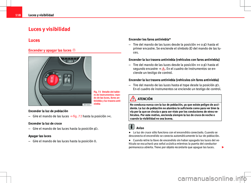 Seat Altea 2009 Manual de instrucciones (in Spanish) 118Luces y visibilidad
Luces y visibilidad
Luces Encender y apagar las luces
Fig. 72 Detalle del table-
ro de instrumentos: man-
do de las luces, faros an-
tiniebla y luz trasera anti-
niebla
Enc Seat Altea 2009 Manual de instrucciones (in Spanish) 118Luces y visibilidad
Luces y visibilidad
Luces Encender y apagar las luces
Fig. 72 Detalle del table-
ro de instrumentos: man-
do de las luces, faros an-
tiniebla y luz trasera anti-
niebla
Enc