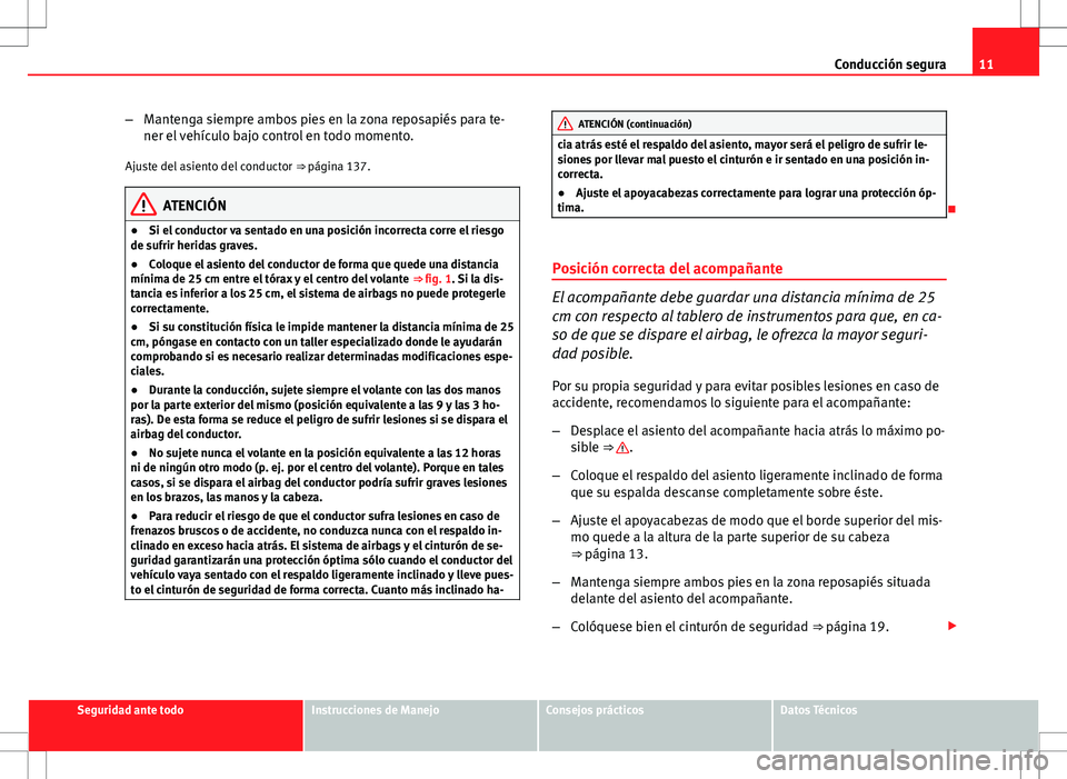 Seat Altea 2009  Manual de instrucciones (in Spanish) 11
Conducción segura
– Mantenga siempre ambos pies en la zona reposapiés para te-
ner el vehículo bajo control en todo momento.
Ajuste del asiento del conductor  ⇒ página 137.
ATENCIÓN
● 