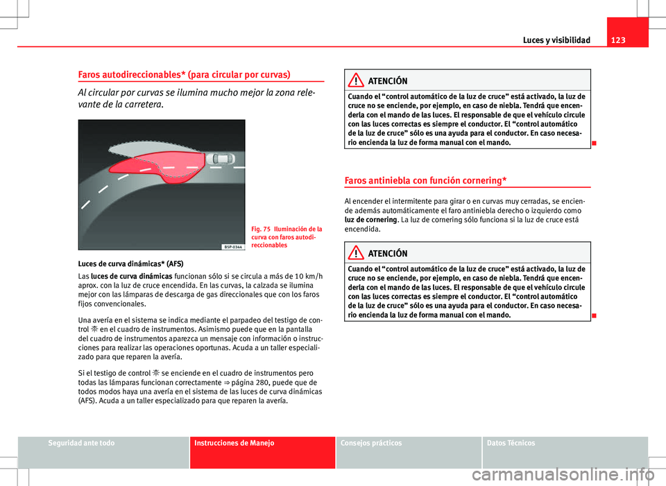 Seat Altea 2009 Manual de instrucciones (in Spanish) 123
Luces y visibilidad
Faros autodireccionables* (para circular por curvas)
Al circular por curvas se ilumina mucho mejor la zona rele-
vante de la carretera.
Fig. 75 Iluminación de la
curva con far Seat Altea 2009 Manual de instrucciones (in Spanish) 123
Luces y visibilidad
Faros autodireccionables* (para circular por curvas)
Al circular por curvas se ilumina mucho mejor la zona rele-
vante de la carretera.
Fig. 75 Iluminación de la
curva con far