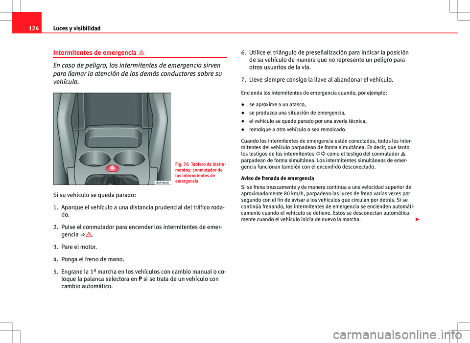 Seat Altea 2009 Manual de instrucciones (in Spanish) 124Luces y visibilidad
Intermitentes de emergencia
En caso de peligro, los intermitentes de emergencia sirven
para llamar la atención de los demás conductores sobre su
vehículo.
Fig. 76 Tabler Seat Altea 2009 Manual de instrucciones (in Spanish) 124Luces y visibilidad
Intermitentes de emergencia
En caso de peligro, los intermitentes de emergencia sirven
para llamar la atención de los demás conductores sobre su
vehículo.
Fig. 76 Tabler