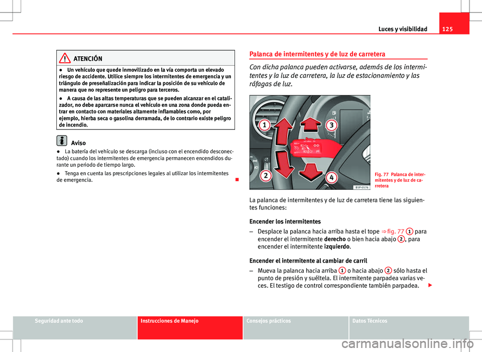 Seat Altea 2009 Manual de instrucciones (in Spanish) 125
Luces y visibilidad
ATENCIÓN
● Un vehículo que quede inmovilizado en la vía comporta un elevado
riesgo de accidente. Utilice siempre los intermitentes de emergencia y un
triángulo de preseñ Seat Altea 2009 Manual de instrucciones (in Spanish) 125
Luces y visibilidad
ATENCIÓN
● Un vehículo que quede inmovilizado en la vía comporta un elevado
riesgo de accidente. Utilice siempre los intermitentes de emergencia y un
triángulo de preseñ
