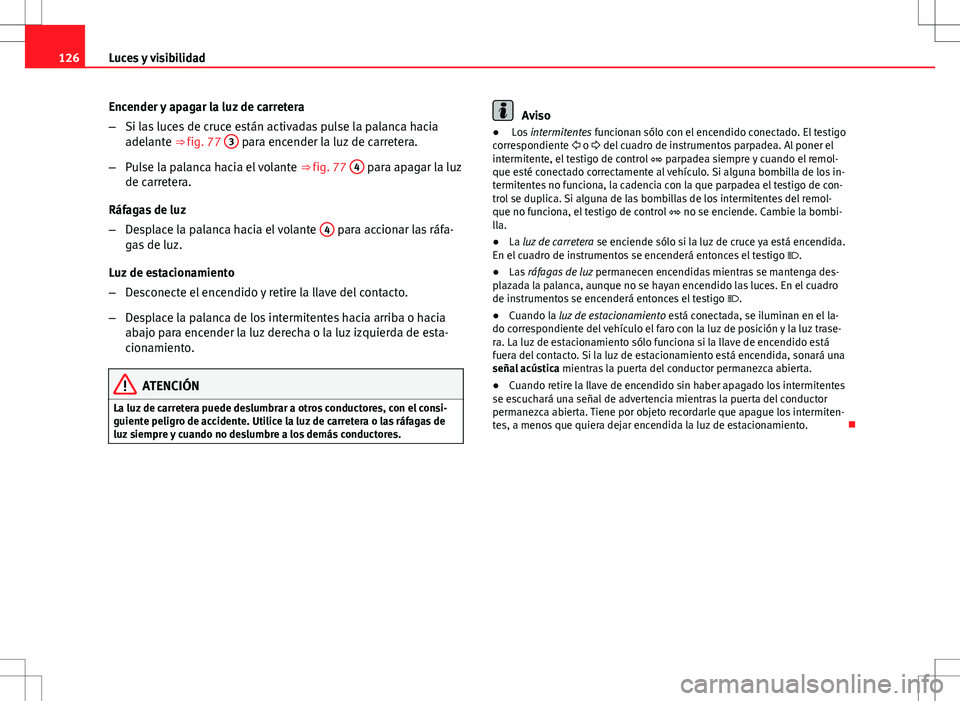 Seat Altea 2009 Manual de instrucciones (in Spanish) 126Luces y visibilidad
Encender y apagar la luz de carretera
–Si las luces de cruce están activadas pulse la palanca hacia
adelante ⇒ fig. 77 3
para encender la luz de carretera.
– Pulse la Seat Altea 2009 Manual de instrucciones (in Spanish) 126Luces y visibilidad
Encender y apagar la luz de carretera
–Si las luces de cruce están activadas pulse la palanca hacia
adelante ⇒ fig. 77 3
para encender la luz de carretera.
– Pulse la