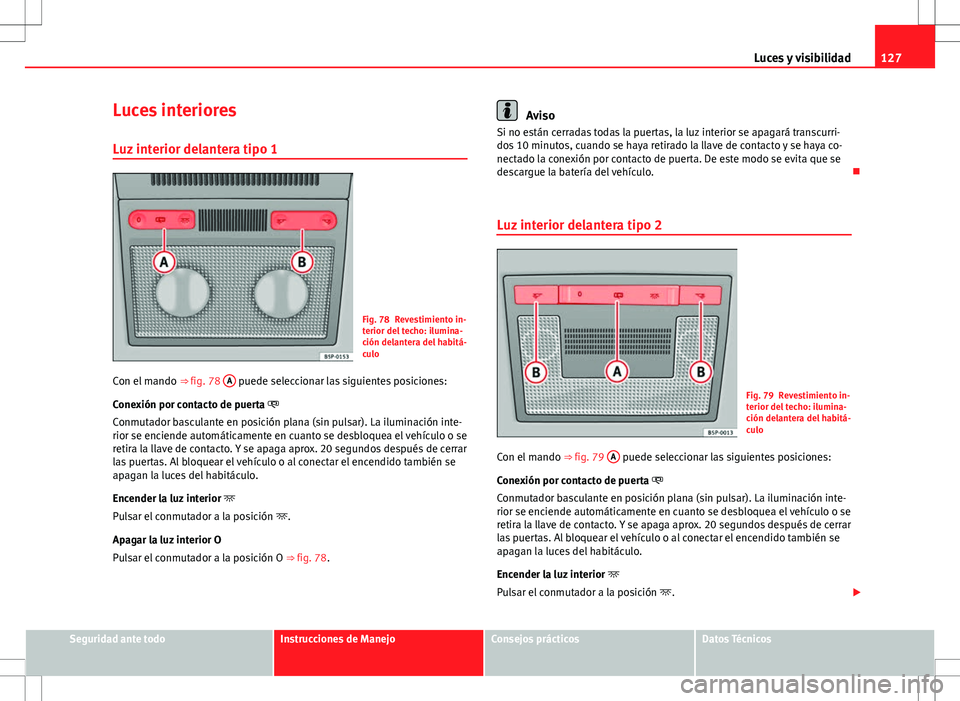Seat Altea 2009 Manual de instrucciones (in Spanish) 127
Luces y visibilidad
Luces interiores Luz interior delantera tipo 1
Fig. 78 Revestimiento in-
terior del techo: ilumina-
ción delantera del habitá-
culo
Con el mando ⇒ fig. 78 A
puede sele Seat Altea 2009 Manual de instrucciones (in Spanish) 127
Luces y visibilidad
Luces interiores Luz interior delantera tipo 1
Fig. 78 Revestimiento in-
terior del techo: ilumina-
ción delantera del habitá-
culo
Con el mando ⇒ fig. 78 A
puede sele