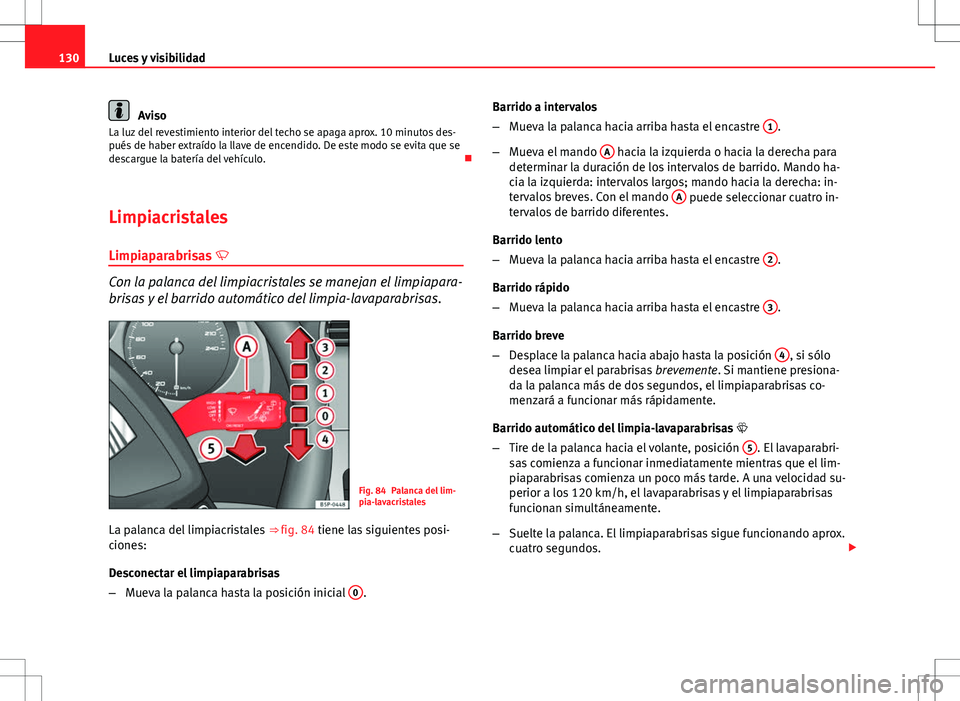 Seat Altea 2009 Manual de instrucciones (in Spanish) 130Luces y visibilidad
Aviso
La luz del revestimiento interior del techo se apaga aprox. 10 minutos des-
pués de haber extraído la llave de encendido. De este modo se evita que se
descargue la bater Seat Altea 2009 Manual de instrucciones (in Spanish) 130Luces y visibilidad
Aviso
La luz del revestimiento interior del techo se apaga aprox. 10 minutos des-
pués de haber extraído la llave de encendido. De este modo se evita que se
descargue la bater