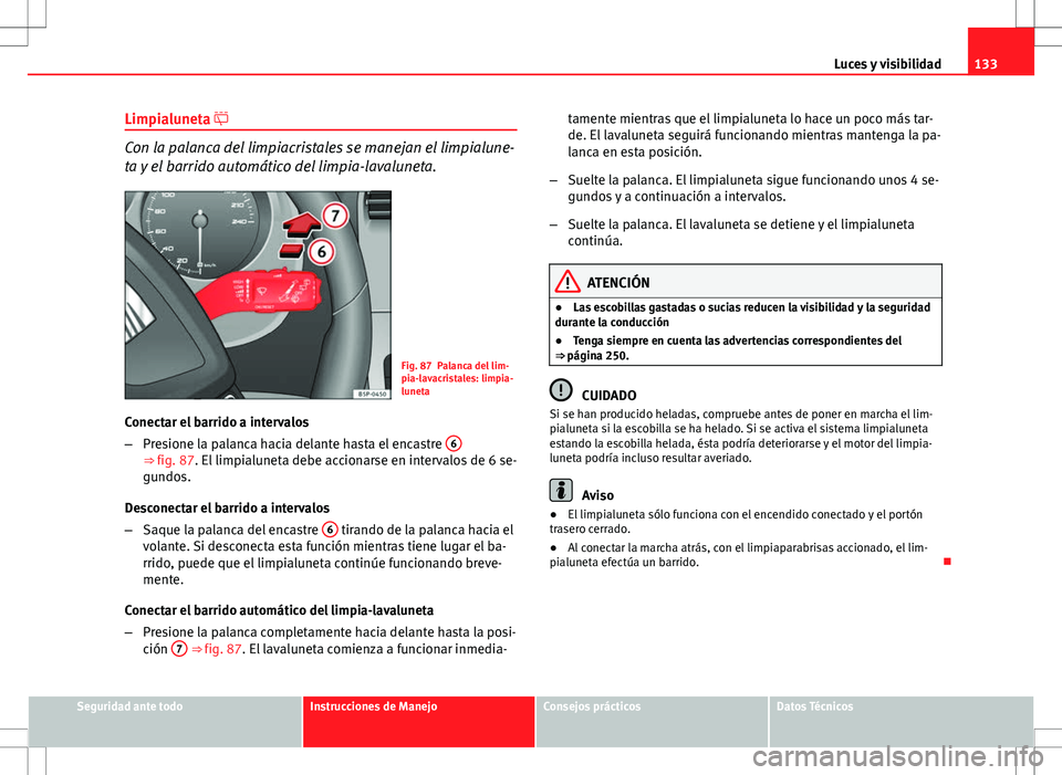 Seat Altea 2009 Manual de instrucciones (in Spanish) 133
Luces y visibilidad
Limpialuneta
Con la palanca del limpiacristales se manejan el limpialune-
ta y el barrido automático del limpia-lavaluneta.
Fig. 87 Palanca del lim-
pia-lavacristales: lim Seat Altea 2009 Manual de instrucciones (in Spanish) 133
Luces y visibilidad
Limpialuneta
Con la palanca del limpiacristales se manejan el limpialune-
ta y el barrido automático del limpia-lavaluneta.
Fig. 87 Palanca del lim-
pia-lavacristales: lim
